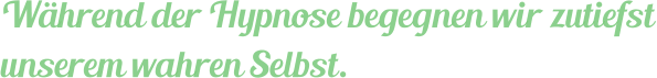 Während der Hypnose begegnen wir zutiefst unserem wahren Selbst.