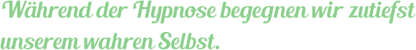 Während der Hypnose begegnen wir zutiefst unserem wahren Selbst.